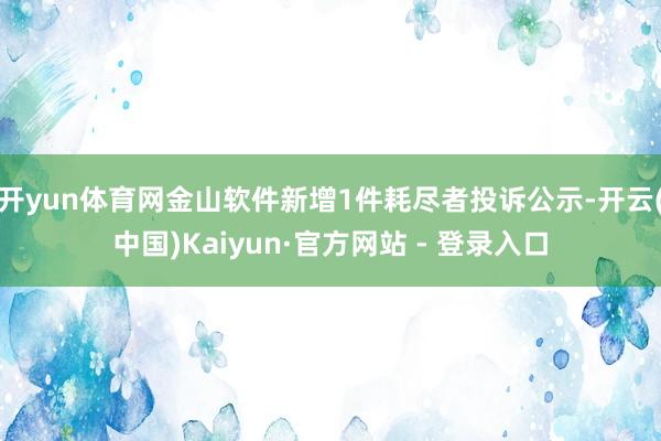 开yun体育网金山软件新增1件耗尽者投诉公示-开云(中国)Kaiyun·官方网站 - 登录入口
