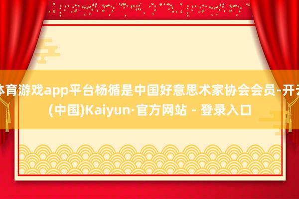 体育游戏app平台杨循是中国好意思术家协会会员-开云(中国)Kaiyun·官方网站 - 登录入口