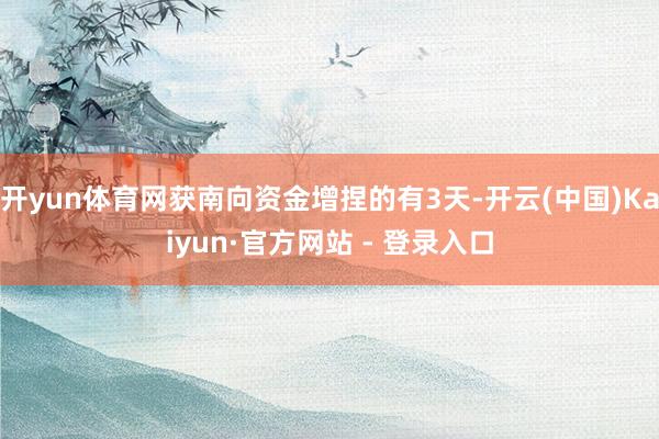 开yun体育网获南向资金增捏的有3天-开云(中国)Kaiyun·官方网站 - 登录入口