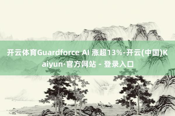 开云体育Guardforce AI 涨超13%-开云(中国)Kaiyun·官方网站 - 登录入口