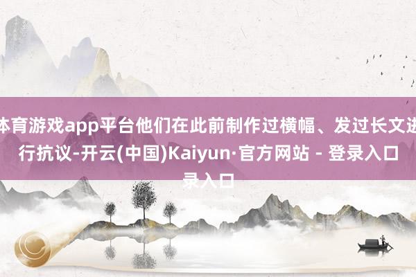 体育游戏app平台他们在此前制作过横幅、发过长文进行抗议-开云(中国)Kaiyun·官方网站 - 登录入口