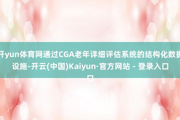 开yun体育网通过CGA老年详细评估系统的结构化数据设施-开云(中国)Kaiyun·官方网站 - 登录入口