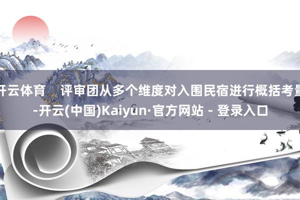 开云体育    评审团从多个维度对入围民宿进行概括考量-开云(中国)Kaiyun·官方网站 - 登录入口
