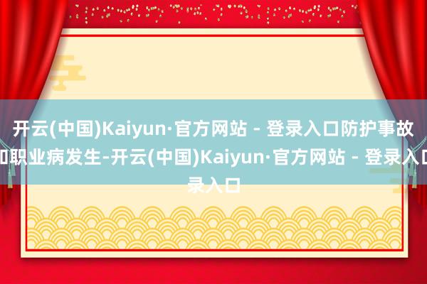开云(中国)Kaiyun·官方网站 - 登录入口防护事故和职业病发生-开云(中国)Kaiyun·官方网站 - 登录入口