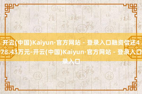 开云(中国)Kaiyun·官方网站 - 登录入口融资偿还478.43万元-开云(中国)Kaiyun·官方网站 - 登录入口