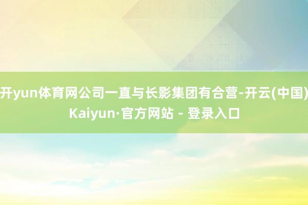 开yun体育网公司一直与长影集团有合营-开云(中国)Kaiyun·官方网站 - 登录入口