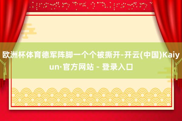 欧洲杯体育德军阵脚一个个被撕开-开云(中国)Kaiyun·官方网站 - 登录入口