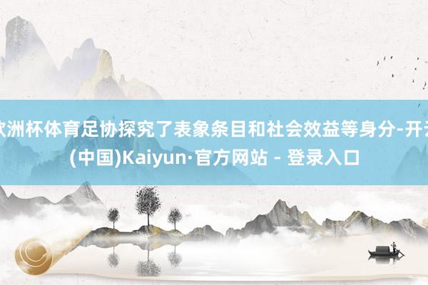 欧洲杯体育足协探究了表象条目和社会效益等身分-开云(中国)Kaiyun·官方网站 - 登录入口