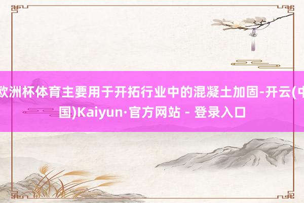 欧洲杯体育主要用于开拓行业中的混凝土加固-开云(中国)Kaiyun·官方网站 - 登录入口
