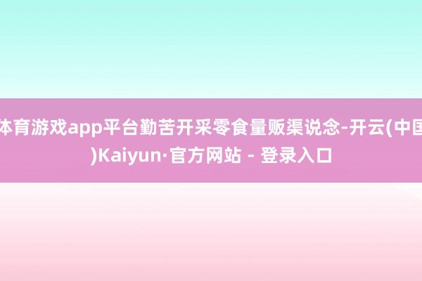 体育游戏app平台勤苦开采零食量贩渠说念-开云(中国)Kaiyun·官方网站 - 登录入口