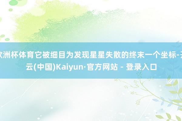 欧洲杯体育它被细目为发现星星失散的终末一个坐标-开云(中国)Kaiyun·官方网站 - 登录入口