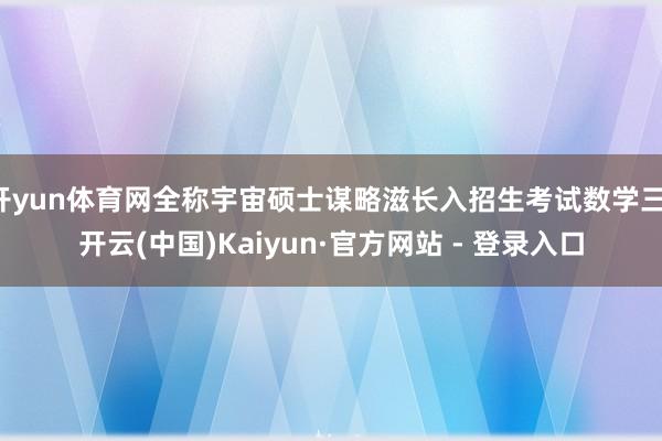 开yun体育网全称宇宙硕士谋略滋长入招生考试数学三-开云(中国)Kaiyun·官方网站 - 登录入口