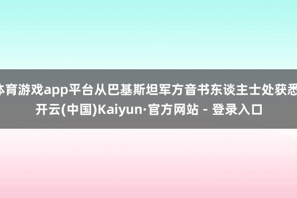 体育游戏app平台从巴基斯坦军方音书东谈主士处获悉-开云(中国)Kaiyun·官方网站 - 登录入口