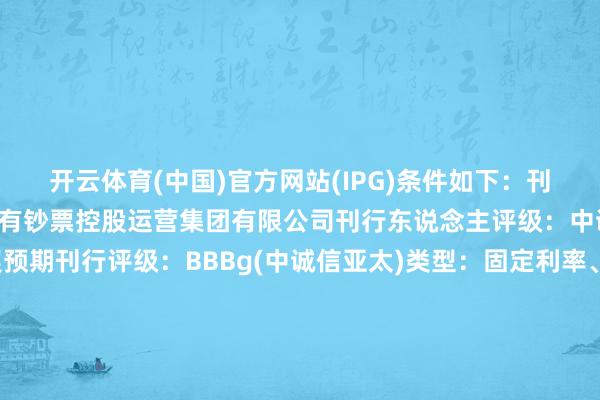 开云体育(中国)官方网站(IPG)条件如下:刊行东说念主:正定县国有钞票控股运营集团有限公司刊行东说念主评级:中诚信亚太:BBBg 默契预期刊行评级:BBBg(中诚信亚太)类型:固定利率、高档无典质债券刊行限定:Reg S币种:好意思元期限:3年期运行开导价:7.2%区域交割日:2025年9月5日到期日:2028年9月5日资金用途:用于形势成立和补充运营本钱领域权变更回售:101%其他条件:MOX澳交所上市;最小面额/增量为20万好意思元/1000好意思元;英王法联席众人合营东说念主、联席牵头承办东说念主和联席账簿惩办东说念主:中泰海外(B&D)、民银本钱、中信证券联席牵头承办东说念主和联席账簿惩办东说念主:北银海外、光银海外、申投证券、中环海外证券、中国银河海外、兴证海外、中信建投海外、佳湧证券、广发证券、金裕富证券、国信证券香港、国元证券香港、海通海外、华安证券香港、华瑞证券、创陞证券、立鼎证券、中庸金控、太明证券、申万宏源香港、信亨金控、众和证券、银河证券、淞港海外证券、天风海外、合并证券、圆通环球证券、浙商海外算帐机构:欧洲算帐银行/明讯银行-开云(中国)Kaiyun·官方网站 - 登录入口