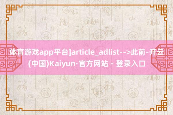 体育游戏app平台]article_adlist-->此前-开云(中国)Kaiyun·官方网站 - 登录入口