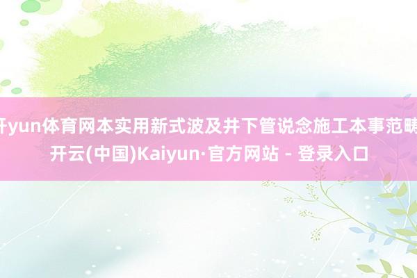 开yun体育网本实用新式波及井下管说念施工本事范畴-开云(中国)Kaiyun·官方网站 - 登录入口